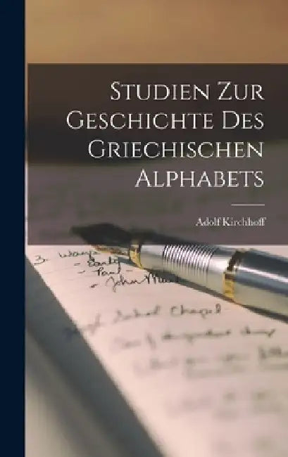 Studien Zur Geschichte Des Griechischen Alphabets by Adolf Kirchhoff