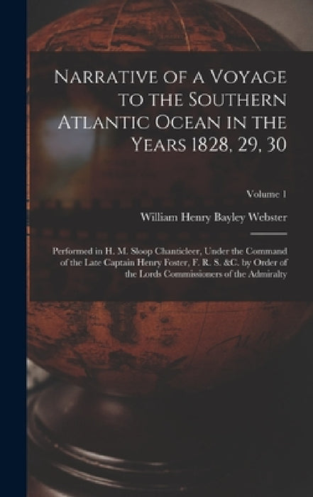 Narrative of a Voyage to the Southern Atlantic Ocean in the Years 1828, 29, 30: Performed in H. M. Sloop Chanticleer, Under the Command of the Late Ca by William Henry Bayley Webster