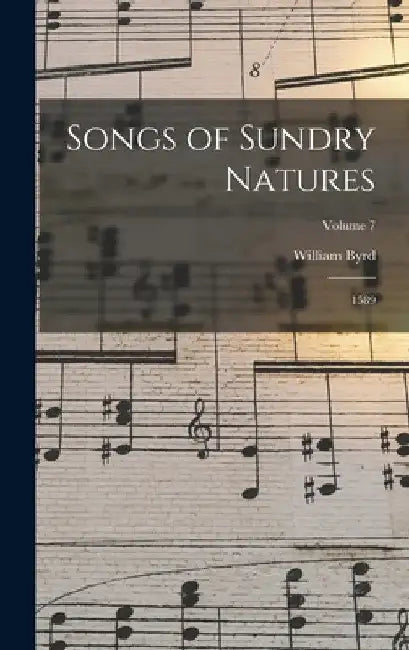 Songs of Sundry Natures: 1589; Volume 7 by William Byrd