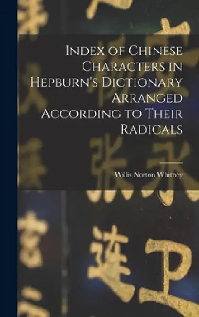 Index of Chinese Characters in Hepburn's Dictionary Arranged According to Their Radicals by Willis Norton Whitney