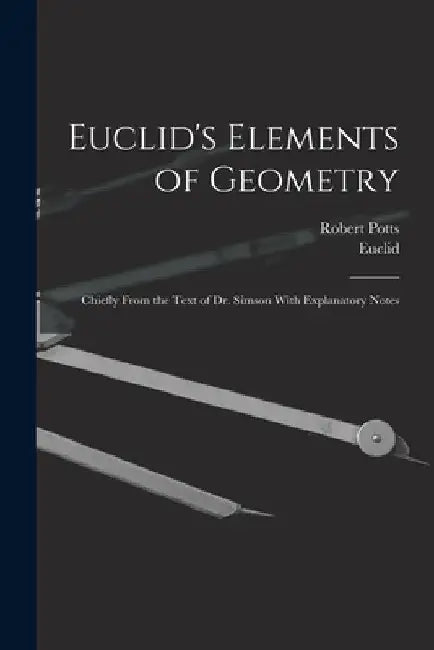 Euclid's Elements of Geometry: Chiefly From the Text of Dr. Simson With Explanatory Notes by Euclid