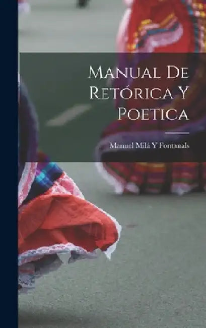 Manual De Retórica Y Poetica by Manuel Milá Y. Fontanals