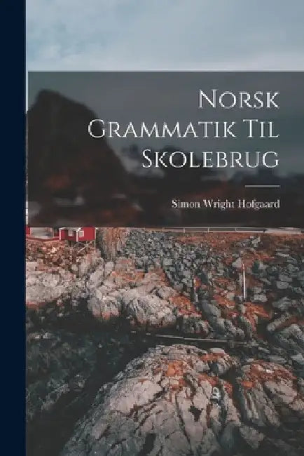 Norsk Grammatik Til Skolebrug by Simon Wright Hofgaard
