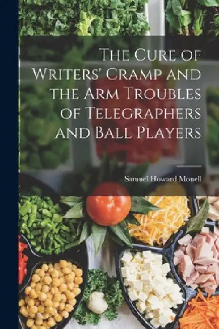 The Cure of Writers' Cramp and the Arm Troubles of Telegraphers and Ball Players by Samuel Howard Monell