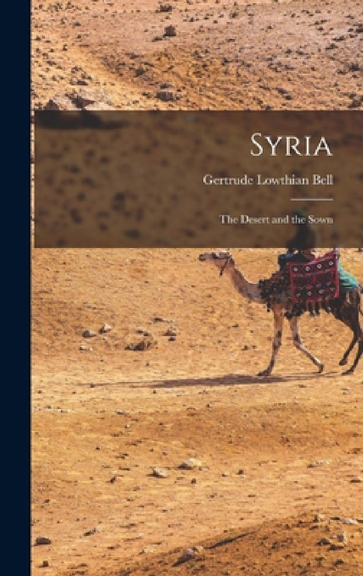 Syria: The Desert and the Sown by Gertrude Lowthian Bell