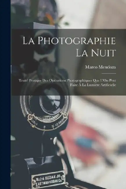 La Photographie La Nuit: Traité Pratique Des Opérations Photographiques Que L'On Peut Faire À La Lumière Artificielle by Marco Mendoza