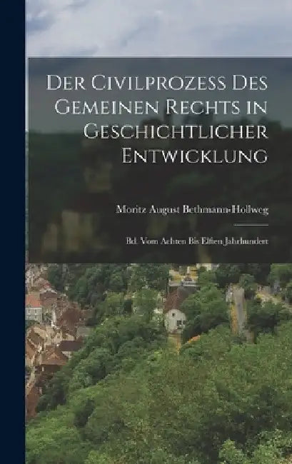 Der Civilprozess Des Gemeinen Rechts in Geschichtlicher Entwicklung: Bd. Vom Achten Bis Elften Jahrhundert by Moritz August Bethmann-Hollweg