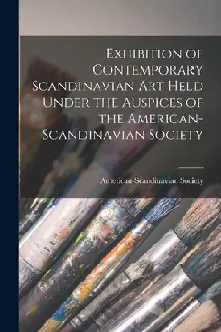 Exhibition of Contemporary Scandinavian Art Held Under the Auspices of the American-Scandinavian Society by American-Scandinavian Society