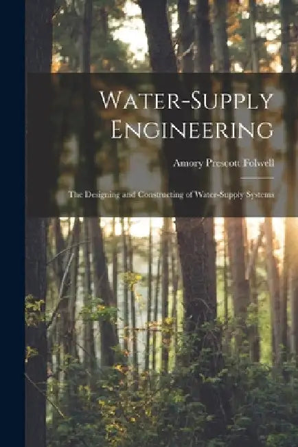 Water-Supply Engineering: The Designing and Constructing of Water-Supply Systems by Amory Prescott Folwell