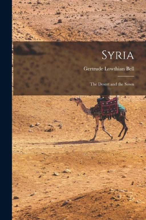 Syria: The Desert and the Sown by Gertrude Lowthian Bell