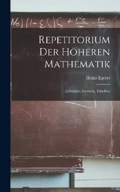 Repetitorium Der Höheren Mathematik: (Lehrsätze, Formeln, Tabellen) by Heinz Egerer