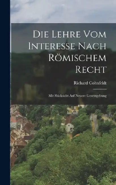 Die Lehre vom Interesse nach Römischem Recht: Mit Rücksicht auf neuere Gesetzgebung by Richard Cohnfeldt