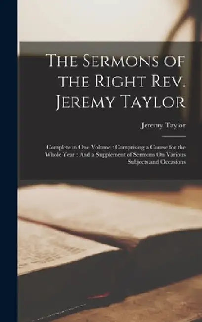 The Sermons of the Right Rev. Jeremy Taylor: Complete in One Volume: Comprising a Course for the Whole Year: And a Supplement of Sermons On Various Su by Jeremy Taylor
