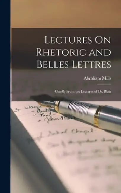 Lectures On Rhetoric and Belles Lettres: Chiefly From the Lectures of Dr. Blair by Abraham Mills