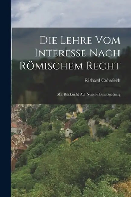 Die Lehre vom Interesse nach Römischem Recht: Mit Rücksicht auf neuere Gesetzgebung by Richard Cohnfeldt