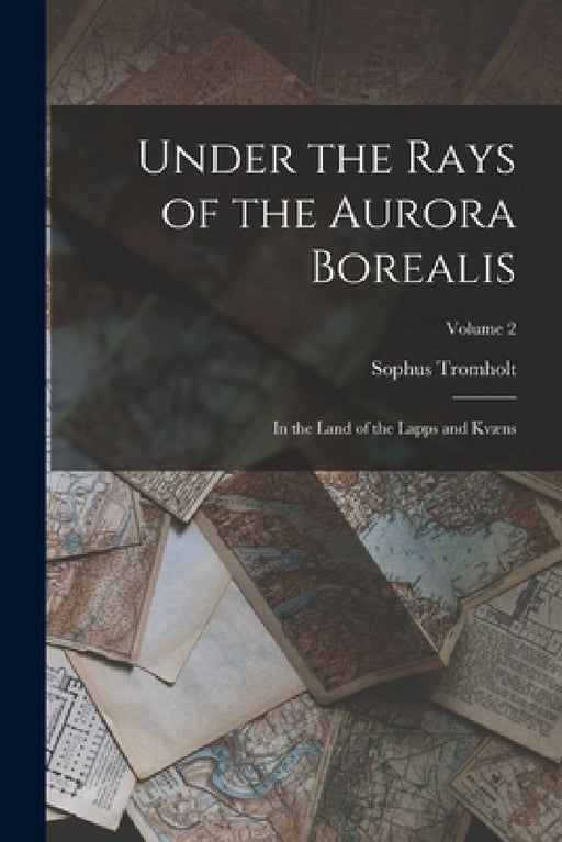 Under the Rays of the Aurora Borealis: In the Land of the Lapps and Kvæns; Volume 2 by Sophus Tromholt