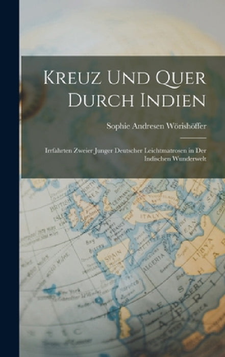 Kreuz Und Quer Durch Indien: Irrfahrten Zweier Junger Deutscher Leichtmatrosen in Der Indischen Wunderwelt by Sophie Andresen Wörishöffer