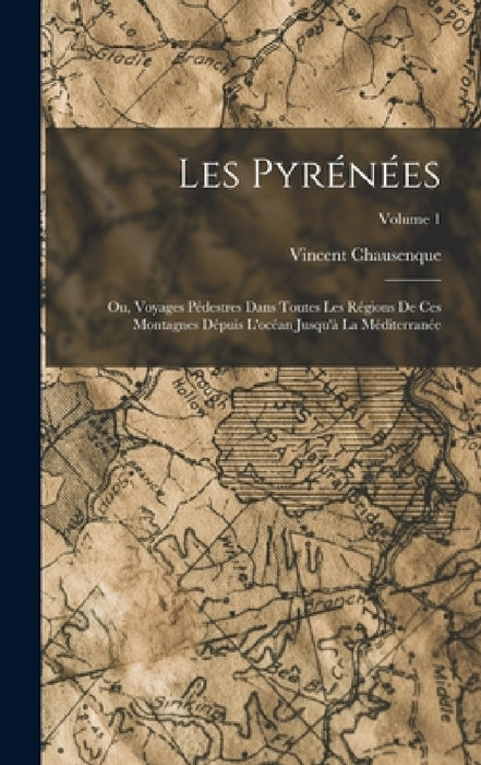 Les Pyrénées; Ou, Voyages Pédestres Dans Toutes Les Régions De Ces Montagnes Dépuis L'océan Jusqu'à La Méditerranée; Volume 1 by Vincent Chausenque