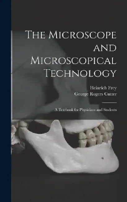 The Microscope and Microscopical Technology: A Textbook for Physicians and Students by Heinrich Frey