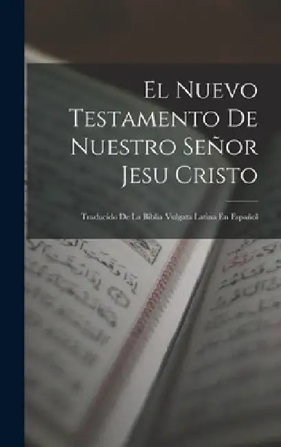 El Nuevo Testamento De Nuestro Señor Jesu Cristo: Traducido De La Biblia Vulgata Latina En Español by Anonymous