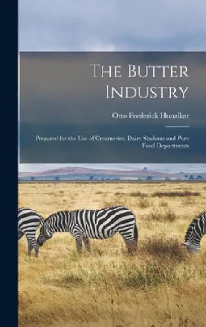 The Butter Industry: Prepared for the Use of Creameries, Dairy Students and Pure Food Departments by Otto Frederick Hunziker