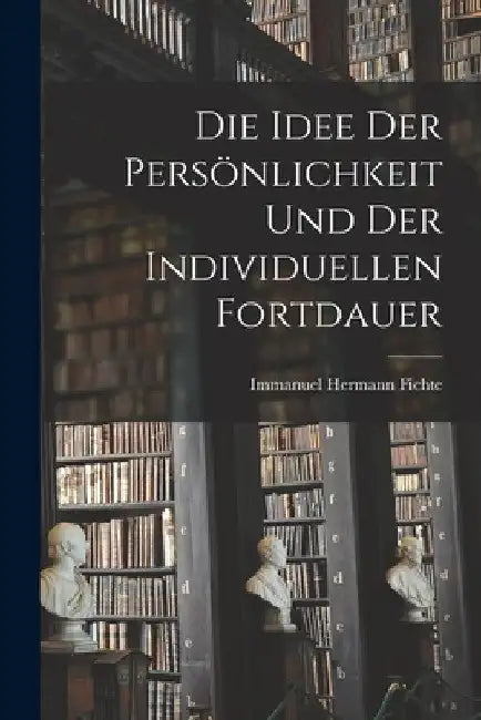 Die Idee Der Persönlichkeit Und Der Individuellen Fortdauer by Immanuel Hermann Fichte