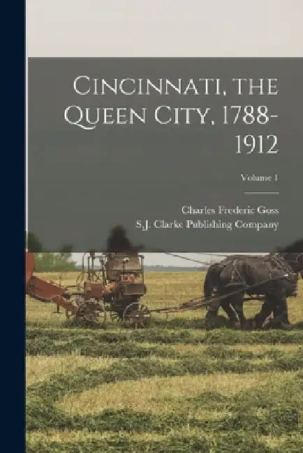 Cincinnati, the Queen City, 1788-1912; Volume 1 by Charles Frederic Goss