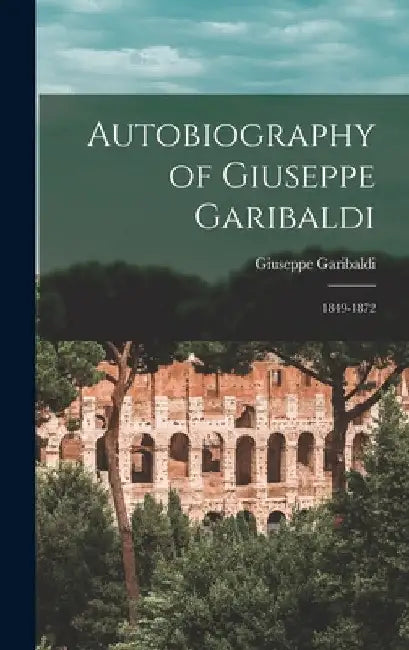Autobiography of Giuseppe Garibaldi: 1849-1872 by Giuseppe Garibaldi