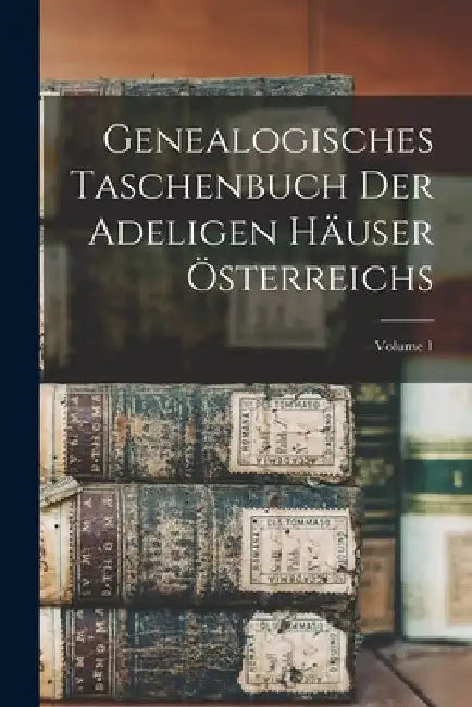 Genealogisches Taschenbuch Der Adeligen Häuser Österreichs; Volume 1 by Anonymous