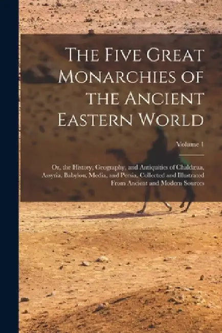 The Five Great Monarchies of the Ancient Eastern World: Or, the History, Geography, and Antiquities of Chaldæaa, Assyria, Babylon, Media, and Persia, by Anonymous