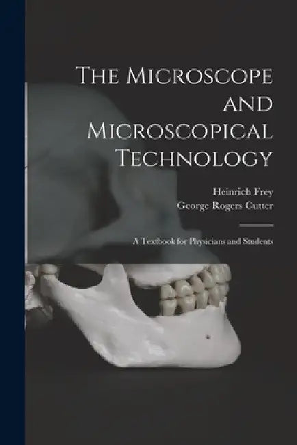 The Microscope and Microscopical Technology: A Textbook for Physicians and Students by Heinrich Frey