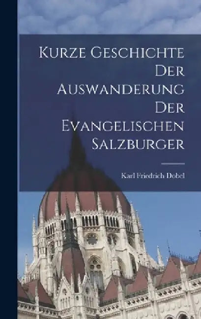 Kurze Geschichte Der Auswanderung Der Evangelischen Salzburger by Karl Friedrich Dobel
