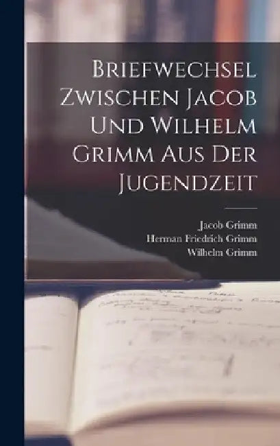 Briefwechsel Zwischen Jacob Und Wilhelm Grimm Aus Der Jugendzeit by Herman Friedrich Grimm