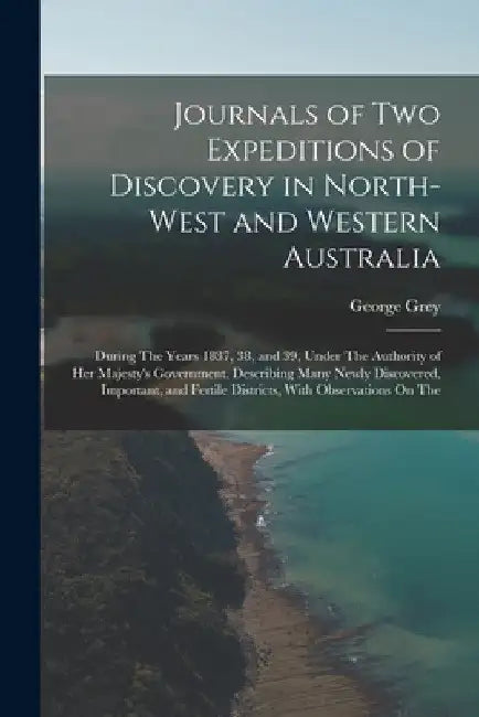 Journals of Two Expeditions of Discovery in North-West and Western Australia: During The Years 1837, 38, and 39, Under The Authority of Her Majesty's by George Grey