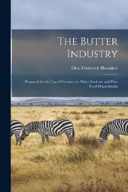The Butter Industry: Prepared for the Use of Creameries, Dairy Students and Pure Food Departments by Otto Frederick Hunziker