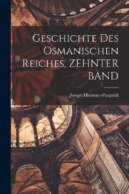 Geschichte Des Osmanischen Reiches, ZEHNTER BAND by Joseph Hammer-Purgstall