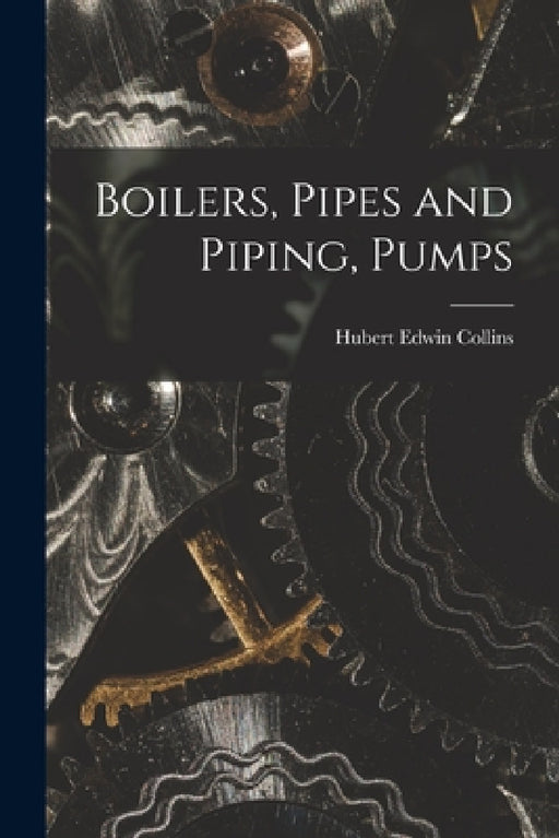 Boilers, Pipes and Piping, Pumps by Hubert Edwin Collins