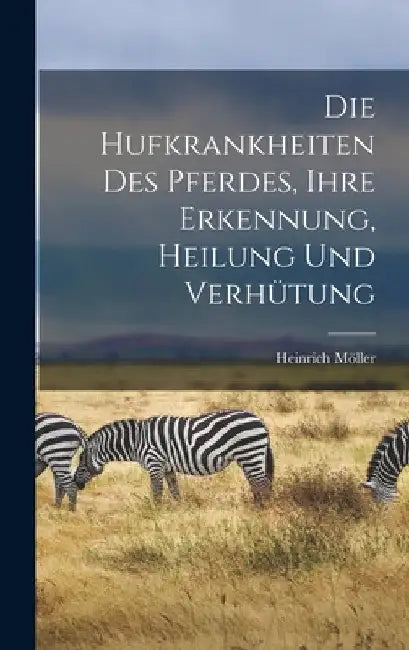 Die Hufkrankheiten Des Pferdes, Ihre Erkennung, Heilung Und Verhütung by Heinrich Möller