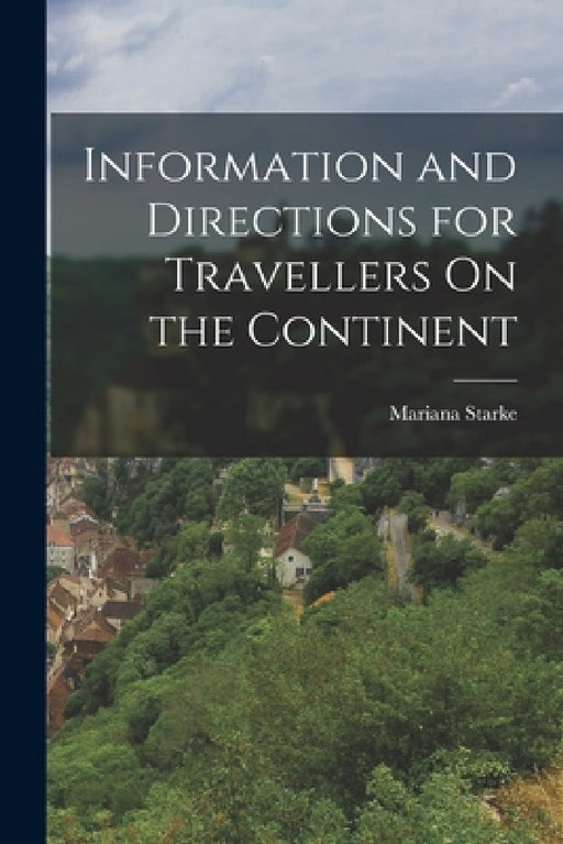 Information and Directions for Travellers On the Continent by Mariana Starke