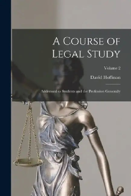 A Course of Legal Study: Addressed to Students and the Profession Generally; Volume 2 by David Hoffman