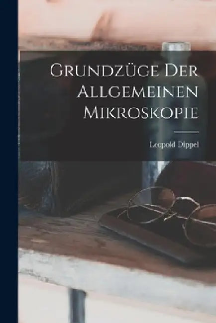 Grundzüge Der Allgemeinen Mikroskopie by Leopold Dippel