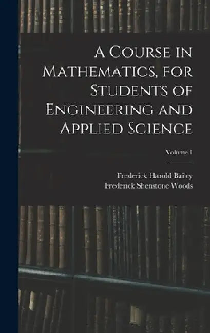 A Course in Mathematics, for Students of Engineering and Applied Science; Volume 1 by Frederick Harold Bailey