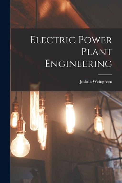 Electric Power Plant Engineering by Joshua Weingreen