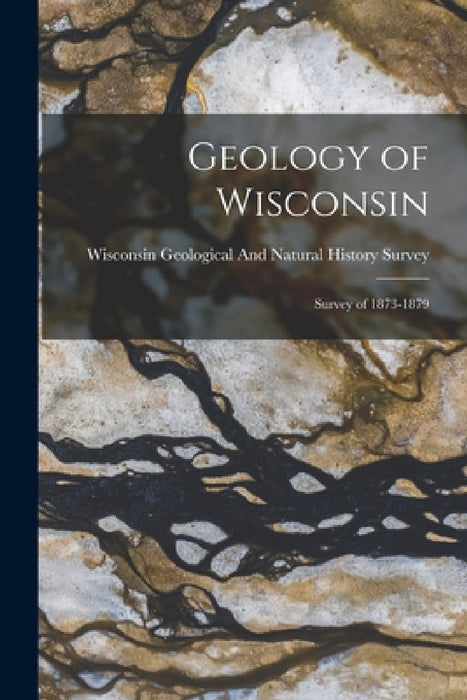 Geology of Wisconsin: Survey of 1873-1879 by Wisconsin Geological and Natural Hist