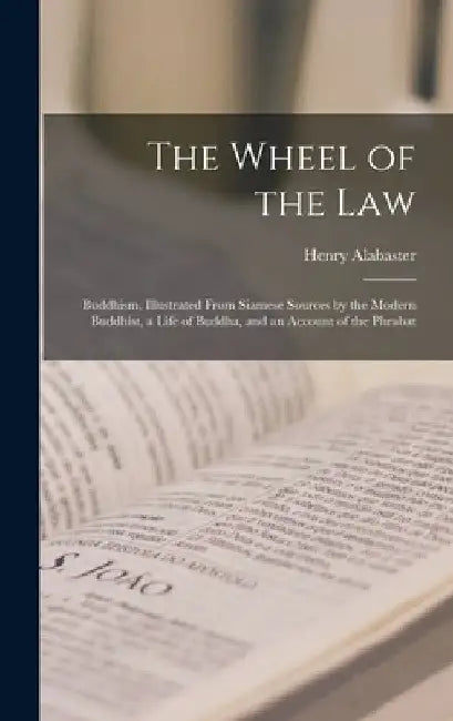 The Wheel of the Law: Buddhism, Illustrated From Siamese Sources by the Modern Buddhist, a Life of Buddha, and an Account of the Phrabat by Henry Alabaster