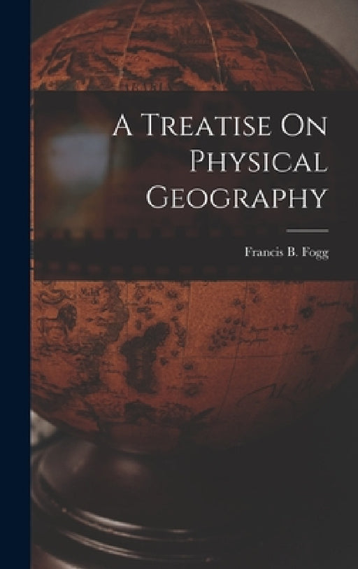 A Treatise On Physical Geography by Francis B. Fogg