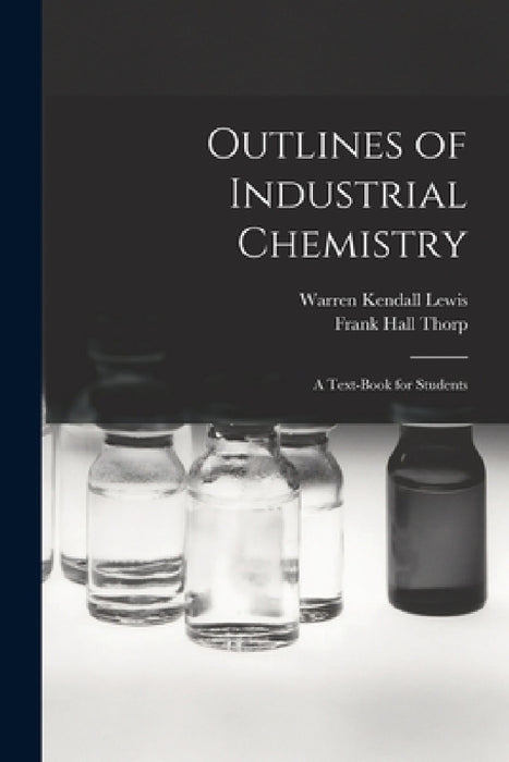Outlines of Industrial Chemistry: A Text-Book for Students by Frank Hall Thorp, Warren Kendall Lewis