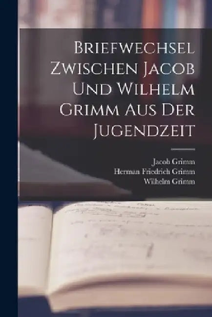 Briefwechsel Zwischen Jacob Und Wilhelm Grimm Aus Der Jugendzeit by Herman Friedrich Grimm