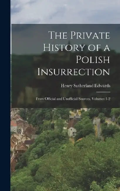 The Private History of a Polish Insurrection: From Official and Unofficial Sources, Volumes 1-2 by Henry Sutherland Edwards