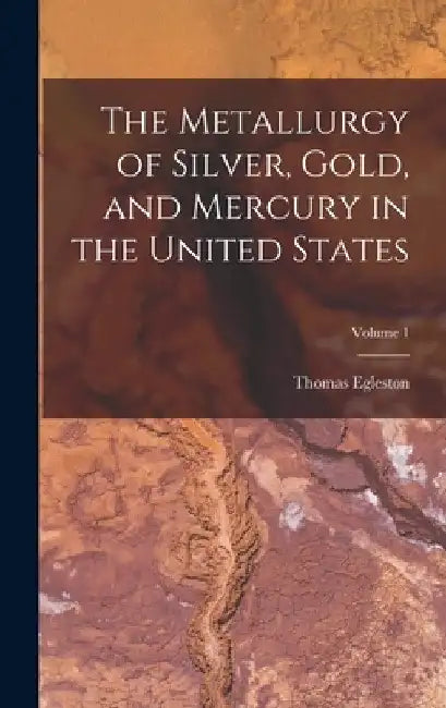 The Metallurgy of Silver, Gold, and Mercury in the United States; Volume 1 by Thomas Egleston